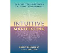Intuitive Manifesting: Align With Your Inner Wisdom and Attract Your Dream Life