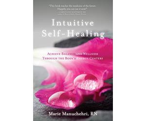 Intuitive Self-Healing: Achieve Balance and Wellness Through the Body's Energy Centers