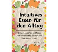 Intuitives Essen für den Alltag: Ein praktischer Leitfaden zu Lebensmittelfreiheit und Selbstvertrauen