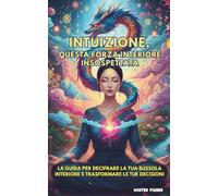 Intuizione, questa forza interiore insospettata: La guida per decifrare la tua bussola interiore e trasformare le tue decisioni