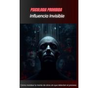 Inﬂuencia Invisible: Cómo moldear la mente de otros sin que detecten el proceso