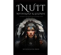 Inuit Mythology and Legends: Exploring The Dieties And Legendary Tales