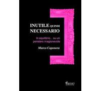 Inutile quindi necessario. In equilibrio su un pensiero irragionevole