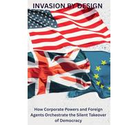 Invasion By Design: How Corporate Powers and Foreign Agents Orchestrate the Silent Takeover of Democracy