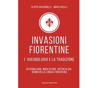 Invasioni fiorentine. I' vocabolario e la tradizione. Affermazioni, modi di dire, intercalari, idiomi della lingua fiorentina