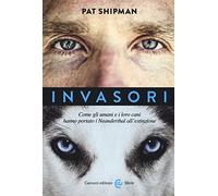 Invasori. Come gli umani e i loro cani hanno portato i Neanderthal all'estinzione