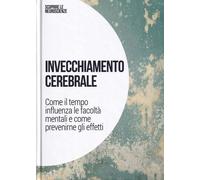 Invecchiamento cerebrale: Come il tempo influenza le facolta' mentali e come prevenire gli effetti: SCOPRIRE LE NEUROSCIENZE