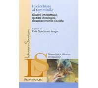 Invecchiare al femminile. Giochi intellettuali, quadri ideologici, riconoscimento sociale