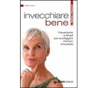 Invecchiare bene. Prevenzione e rimedi per sconfiggere il tempo che passa