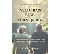 Invecchiare Bene, senza paura: Guida olistica basata sulla scienza per viv...