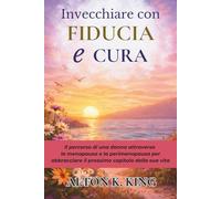Invecchiare con Fiducia e Cura: Il percorso di una donna attraverso la menopausa e la perimenopausa per abbracciare il prossimo capitolo della sua vita