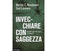 Invecchiare con saggezza. Dialoghi sulla vita, l'amore e i rimpianti