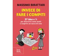 Invece di fare i compiti. 27 idee e 1/2 per divertirsi come matti e scoprire un sacco di cose