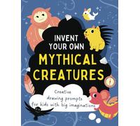 Invent Your Own Mythical Creatures: Creative drawing prompts for kids with big imaginations