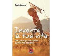 Inventa la tua vita. Otto principi per creare quello che desideri