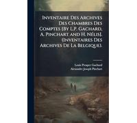 Inventaire Des Archives Des Chambres Des Comptes [By L.P. Gachard, A. Pinchart and H. NÃ(c)lis]. (Inventaires Des Archives De La Belgique).