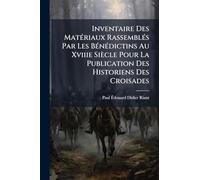 Inventaire Des MatÃ(c)riaux RassemblÃ(c)s Par Les BÃ(c)nÃ(c)dictins Au Xviiie Siècle Pour La Publication Des Historiens Des Croisades