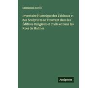 Inventaire Historique des Tableaux et des Sculptures se Trouvant dans les Édifices Religieux et Civils et Dans les Rues de Malines