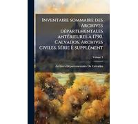 Inventaire sommaire des Archives dÃ(c)partementales antÃ(c)rieures à 1790. Calvados. Archives civiles. SÃ(c)rie E supplÃ(c)ment