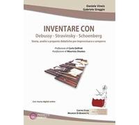 Inventare con Debussy, Stravinsky, Schoenberg. Storia, analisi e proposte didattiche per improvvisare e comporre. Con File audio scaricabile e online