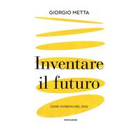 Inventare il futuro. Come vivremo nel 2100 - Metta Giorgio