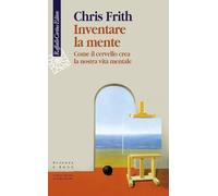 Inventare la mente. Come il cervello crea la nostra vita mentale