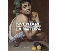 Inventare la natura. Leonardo, Arcimboldo, Caravaggio. Ediz. illustrata