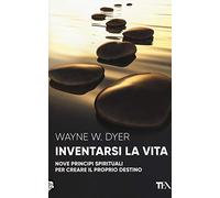 Inventarsi la vita. Nove principi spirituali per creare il proprio destino