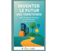 Inventer le futur des territoires: avec le Design Thinking et la Facilitation