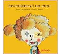Inventiamoci un eroe. Ediz. illustrata