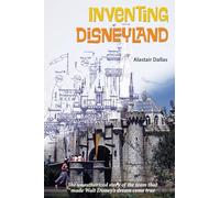 Inventing Disneyland: The Unauthorized Story of the Team That Made Walt Disney’s Dream Come True