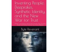 Inventing People: Deepfakes, Synthetic Identity, and the New War for Trust: Written in an Engaging, Step-by-Step Narrative Style, “Inventing People” Takes Readers Inside the New Identity Battlefield