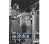 Inventing the Modern: Untold Stories of the Women Who Shaped the Museum of Modern Art