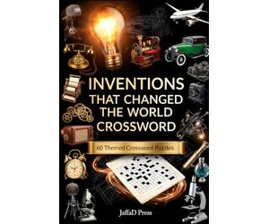INVENTIONS THAT CHANGED THE WORLD CROSSWORD: 60 Fascinating Themed Puzzles Celebrating Brilliant Ideas, Remarkable Inventions and the Innovations That Shaped Our World