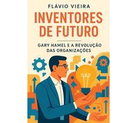 Inventores de Futuro - Gary Hamel e a Revolução das Organizações