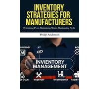 Inventory Strategies for Manufacturers: Optimize Stock, Reduce Costs, and Improve Efficiency with Proven Techniques for Inventory Planning, Control, and Forecasting in Manufacturing Operations