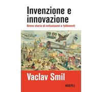 INVENZIONE E INNOVAZIONE. BREVE STORIA DI SUCCESSI E FALLIMENTI - SMIL VACLAV -