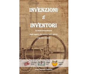 INVENZIONI E INVENTORI, LIBRO INVENZIONI, LIBRO INVENTORI, BIOGRAFIE E CURIOSITA' STORICHE DI PERSONAGGI FAMOSI: LE STORIE STRAORDINARIE DEGLI OGGETTI CHE USIAMO TUTTI I GIORNI E DEI LORO INVENTORI