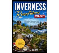 INVERNESS Reiseführer 2026-2027: Entdecken Sie Loch Ness, Highland Castles, das Culloden-Schlachtfeld, Whisky-Trails, malerische Tagesausflüge, lokale ... und praktische Reisetipps für Schottland