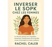 INVERSER LE SOPK CHEZ LES FEMMES: Le chemin naturel vers l'équilibre hormonal l'amélioration de la fertilité et une vie prospère en toute confiance