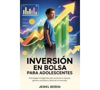 Inversión En Bolsa Para Adolescentes: Estrategias inteligentes para aumentar la riqueza, generar confianza y dominar el mercado