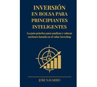 Inversión en bolsa para principiantes inteligentes: La guía práctica para analizar y valorar acciones basada en el value investing