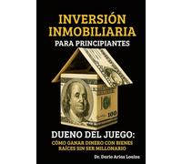 INVERSIÓN INMOBILIARIA PARA PRINCIPIANTES: Dueño del Juego: Cómo Ganar Dinero con Bienes Raíces Sin Ser Millonario