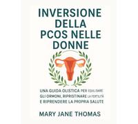 INVERSIONE DELLA PCOS NELLE DONNE: UNA GUIDA OLISTICA PER EQUILIBRARE GLI ORMONI, RIPRISTINARE LA FERTILITÀ E RIPRENDERE LA PROPRIA SALUTE