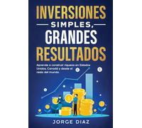 Inversiones Simples, Grandes Resultados: Aprende a construir riqueza en Estados Unidos, Canadá y desde el resto del mundo.: 1