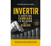 INVERTIR, EL HÁBITO QUE CAMBIARÁ TU RELACIÓN CON EL DINERO: Educación financiera, ahorro e inversión para ahorrar e invertir para construir patrimonio y tomar mejores decisiones con tu dinero