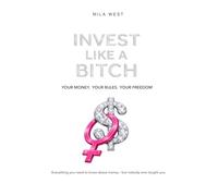 Invest Like A Bitch: Everything you need to know about money - but nobody ever taught you