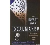 Invest Like a Dealmaker Secrets from a Former Banking Insider Christopher W. Mayer Foreword by Addison Wiggin