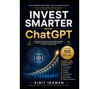 Invest Smarter With ChatGPT: Practical System for Long-Term Investing, Financial Planning, and Building Wealth Without Overwhelm