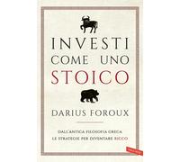 Investi come uno stoico. Dall'antica filosofia greca le strategie per diventare